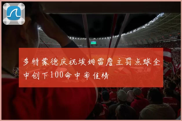 多特蒙德庆祝埃姆雷詹主罚点球全中创下100命中率佳绩