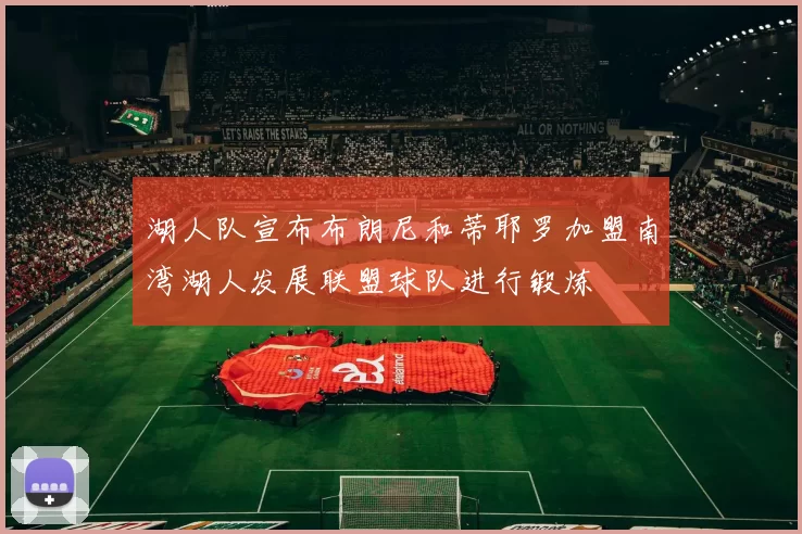 湖人队宣布布朗尼和蒂耶罗加盟南湾湖人发展联盟球队进行锻炼