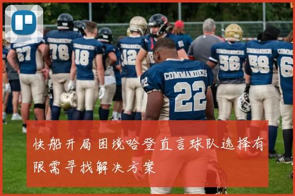 快船开局困境哈登直言球队选择有限需寻找解决方案