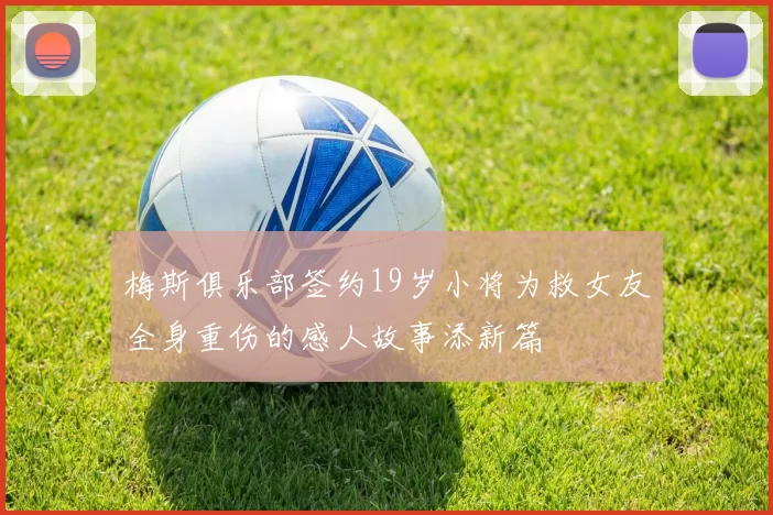 梅斯俱乐部签约19岁小将为救女友全身重伤的感人故事添新篇