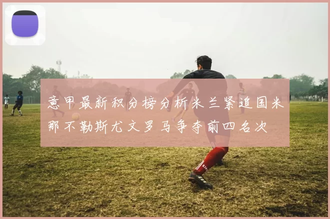 意甲最新积分榜分析米兰紧追国米那不勒斯尤文罗马争夺前四名次