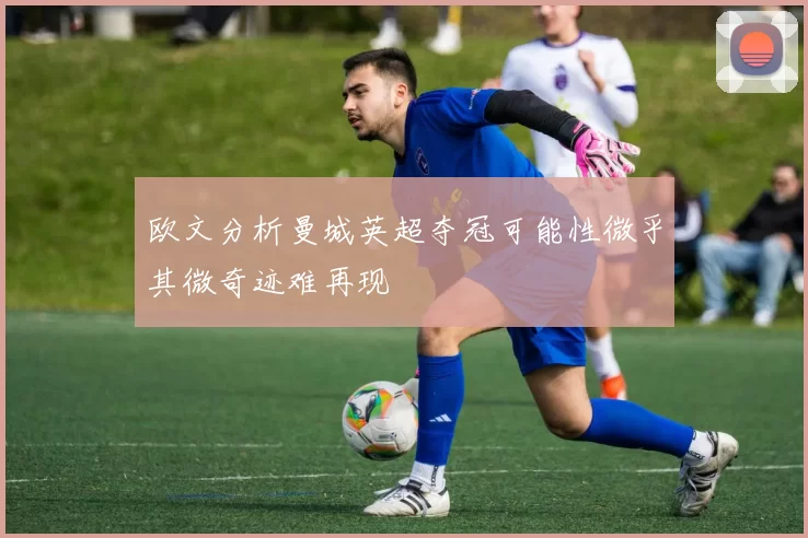 欧文分析曼城英超夺冠可能性微乎其微奇迹难再现